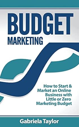 budget marketing how to start and market an online business with little or zero marketing budget 1st edition
