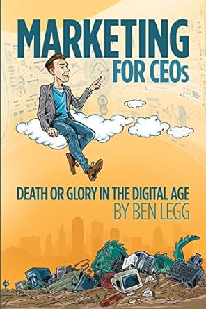 marketing for ceos death or glory in the digital age 1st edition ben legg ,jon cook 0692669299, 978-0692669297