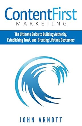 content first marketing the ultimate guide to building authority establishing trust and creating lifetime