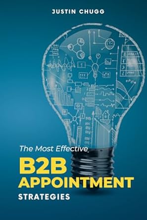 the most effective b2b appointment strategies 1st edition justin karl chugg 979-8698269304