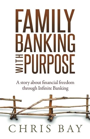 family banking with purpose a story about financial freedom through infinite banking 1st edition chris bay