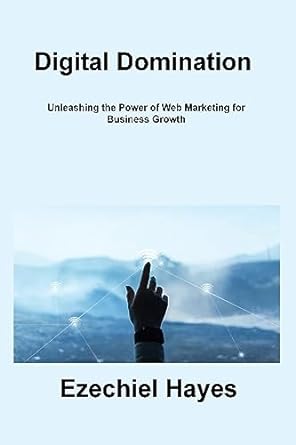 digital domination unleashing the power of web marketing for business growth 1st edition ezechiel hayes
