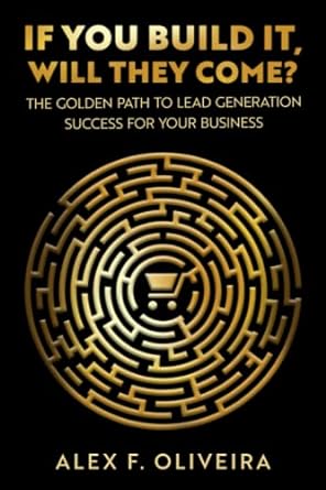 if you build it will they come the golden path to lead generation success for your business 1st edition alex