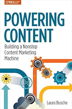 powering content building a nonstop content marketing machine 1st edition laura busche 1491963743,