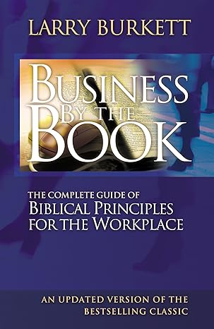 business by the book complete guide of biblical principles for the workplace 1st edition larry burkett