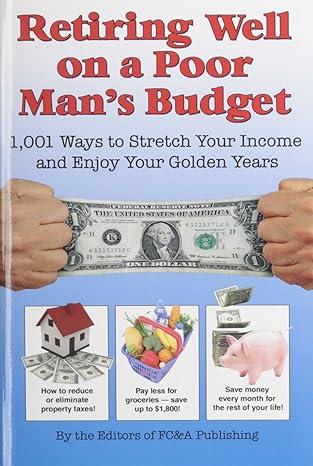 retiring well on a poor man s budget 1 001 ways to stretch your income and enjoy your golden years 1st