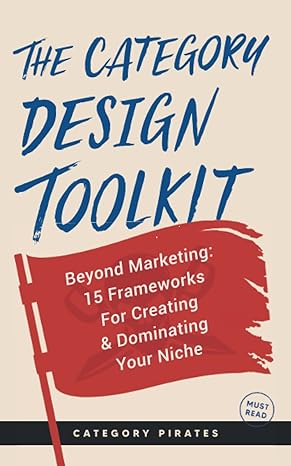 the category design toolkit beyond marketing 15 frameworks for creating and dominating your niche 1st edition