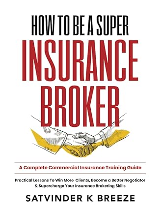 how to be a super insurance broker a complete commercial insurance training guide practical lessons to win