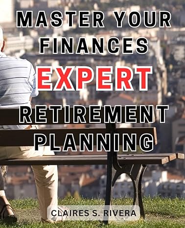 master your finances expert retirement planning 1st edition claires s. rivera 979-8867766474