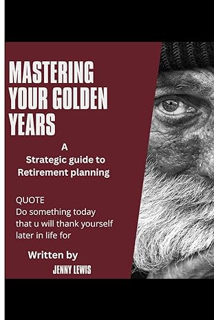 mastering your golden years a strategic guide to retirement planning 1st edition jenny lewis 979-8867491642