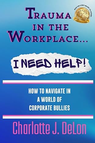 trauma in the workplace i need help how to navigate in a world of corporate bullies 1st edition charlotte