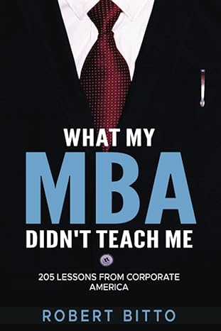 what my mba didn t teach me 205 lessons from corporate america 1st edition robert bitto 979-8371383693