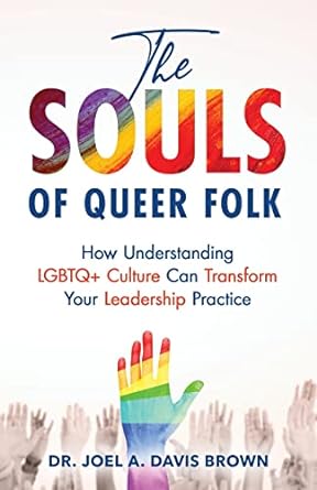 the souls of queer folk how understanding lgbtq+ culture can transform your leadership practice 1st edition