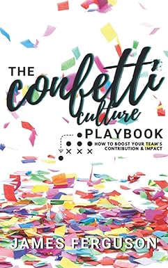 the confetti culture playbook how to boost your team s contribution and impact 1st edition james ferguson
