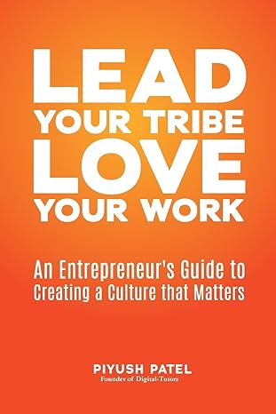 lead your tribe love your work an entrepreneur s guide to creating a culture that matters 1st edition piyush