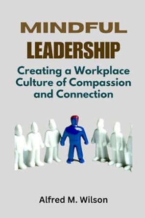 mindful leadership creating a workplace culture of compassion and connection 1st edition alfred m. wilson