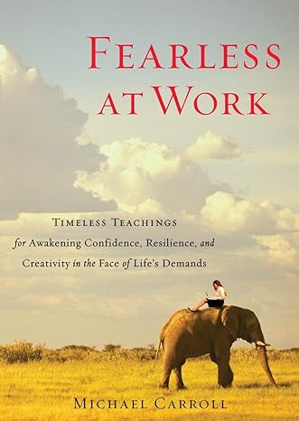 fearless at work timeless teachings for awakening confidence resilience and creativity in the face of life s