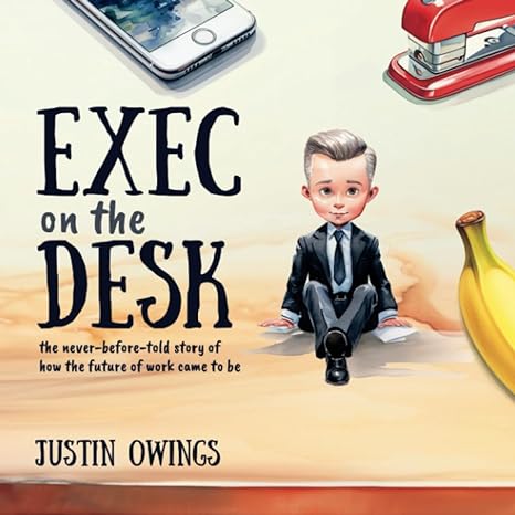 exec on the desk the never before told story of how the future of work came to be 1st edition justin owings