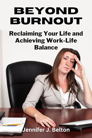 beyond burnout reclaiming your life and achieving work life balance 1st edition jennifer j. belton