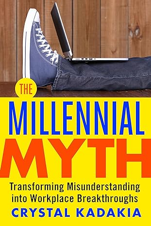 the millennial myth transforming misunderstanding into workplace breakthroughs 1st edition crystal kadakia