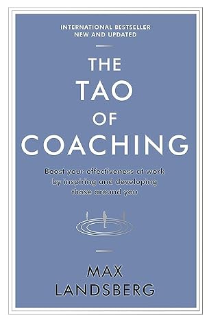 the tao of coaching boost your effectiveness at work by inspiring and developing those around you 1st edition