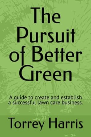 the pursuit of better green a guide to create and establish a successful lawn care business 1st edition