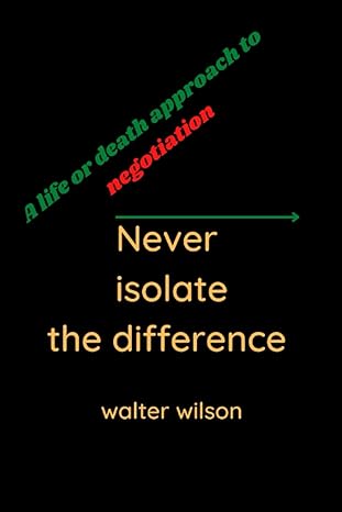 never isolate the difference a life or death approach to negotiation 1st edition walter wilson 979-8360508663