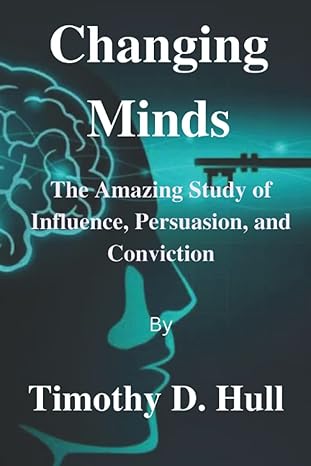 changing minds the amazing study of influence persuasion and conviction 1st edition timothy. d. hull