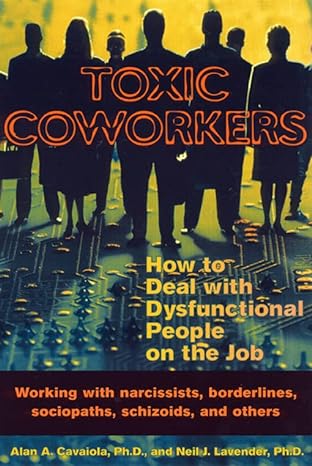 toxic coworkers how to deal with dysfunctional people on the job 1st edition alan a. cavaiola phd 1572242191,