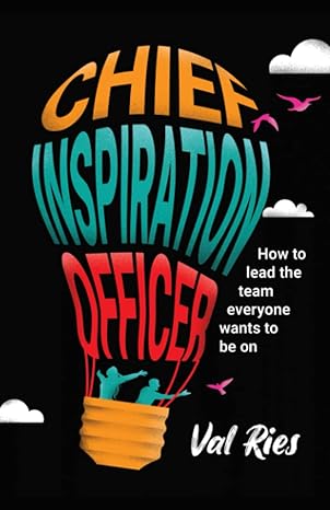 chief inspiration officer how to lead the team everyone wants to be on 1st edition val ries 979-8846529250