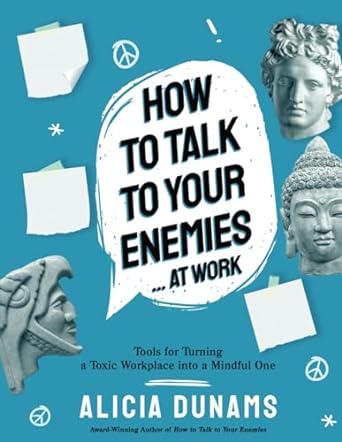 how to talk to your enemies at work tools for turning a toxic workplace into a mindful one 1st edition alicia