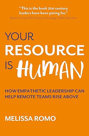 your resource is human how empathetic leadership can help remote teams rise above 1st edition melissa romo