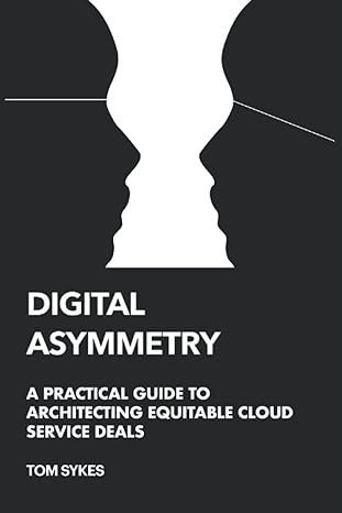 digital asymmetry a practical guide to architecting equitable cloud deals 1st edition tom sykes 979-8440105430