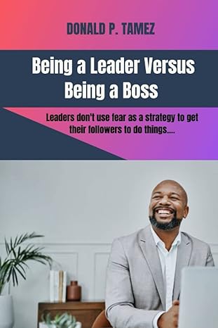 being a leader versus being a boss leaders dont use fear as a strategy to get their followers to do things