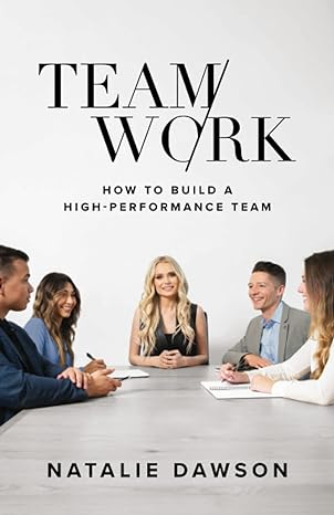 teamwork how to build a high performance team 1st edition natalie dawson 1544525575, 978-1544525570