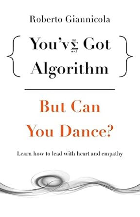 you ve got algorithm but can you dance learn how to lead with heart and empathy 1st edition roberto