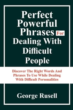 perfect powerful phrases for dealing with difficult people discover the right words and phrases t o use while
