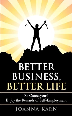 better business better life be courageous enjoy the rewards of self employment 1st edition joanna karn