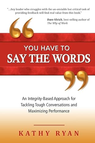 you have to say the words an integrity based approach for tackling tough conversations and maximizing
