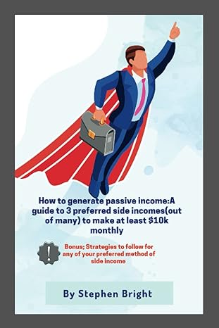 how to generate passive income a guide to 3 preferred side incomes to make at least $10k monthly 1st edition