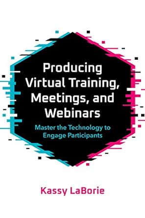 producing virtual training meetings and webinars master the technology to engage participants 1st edition
