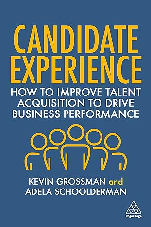 candidate experience how to improve talent acquisition to drive business performance 1st edition kevin w.