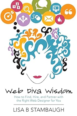 web diva wisdom how to find hire and partner with the right web designer for you 1st edition lisa b stambaugh