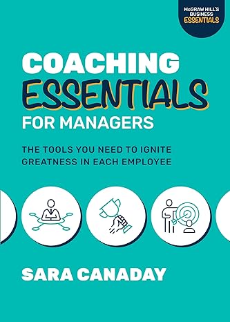 coaching essentials for managers the tools you need to ignite greatness in each employee 1st edition sara