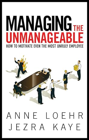 managing the unmanageable how to motivate even the most unruly employee 1st edition anne loehr, jezra kaye
