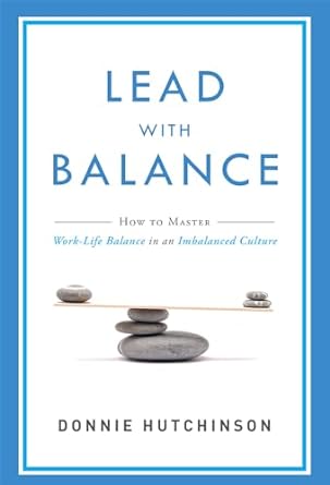 lead with balance how to master work life balance in an imbalanced culture 1st edition donnie hutchinson