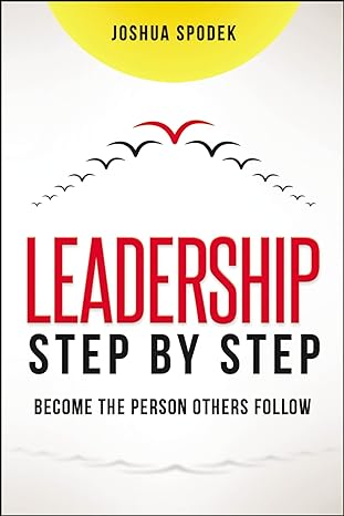 leadership step by step become the person others follow 1st edition joshua spodek 1400239141, 978-1400239146