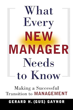 what every new manager needs to know making a successful transition to management 1st edition gerard h.