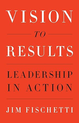 vision to results leadership in action 1st edition jim fischetti 1544513968, 978-1544513966