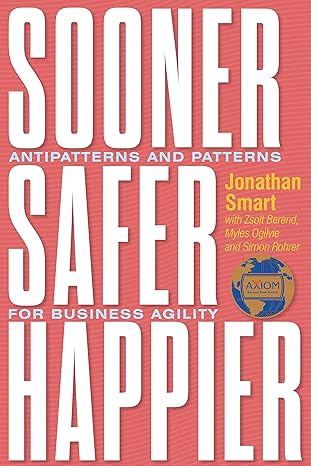 sooner safer happier antipatterns and patterns for business agility 1st edition jonathan smart ,zsolt